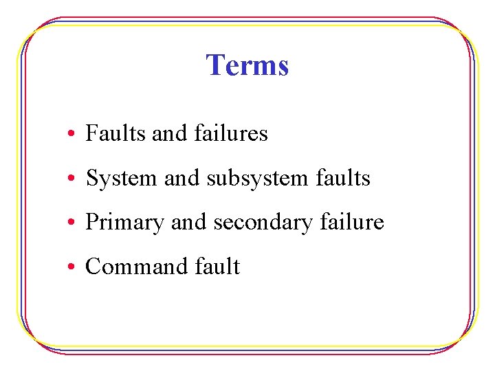 Terms • Faults and failures • System and subsystem faults • Primary and secondary