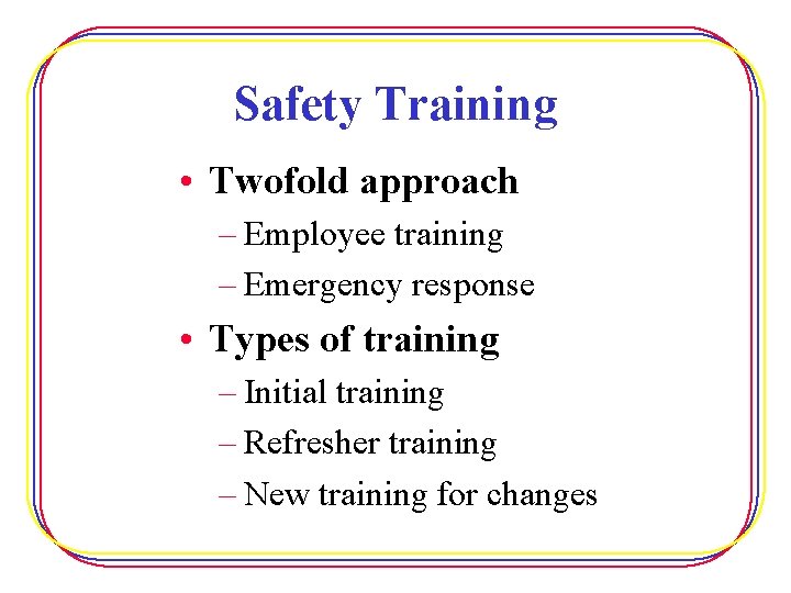 Safety Training • Twofold approach – Employee training – Emergency response • Types of