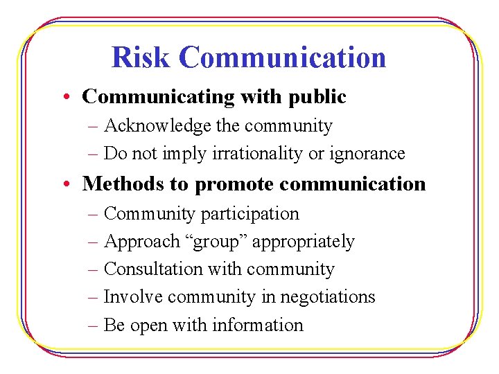 Risk Communication • Communicating with public – Acknowledge the community – Do not imply