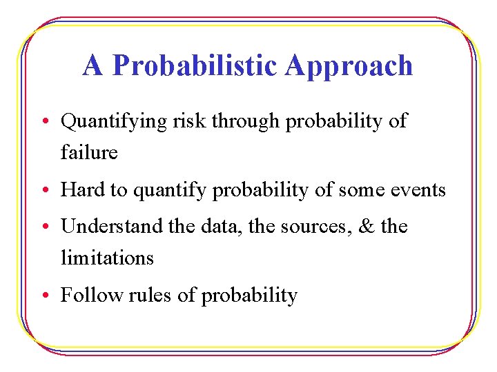 A Probabilistic Approach • Quantifying risk through probability of failure • Hard to quantify