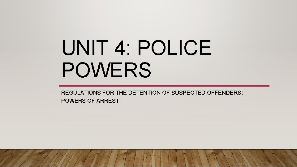 UNIT 4: POLICE POWERS REGULATIONS FOR THE DETENTION OF SUSPECTED OFFENDERS: POWERS OF ARREST