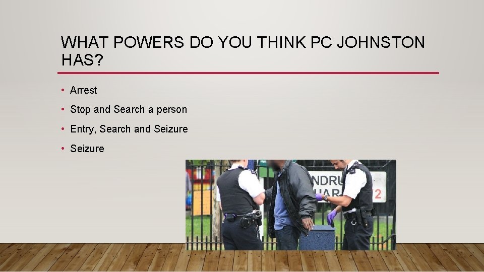 WHAT POWERS DO YOU THINK PC JOHNSTON HAS? • Arrest • Stop and Search