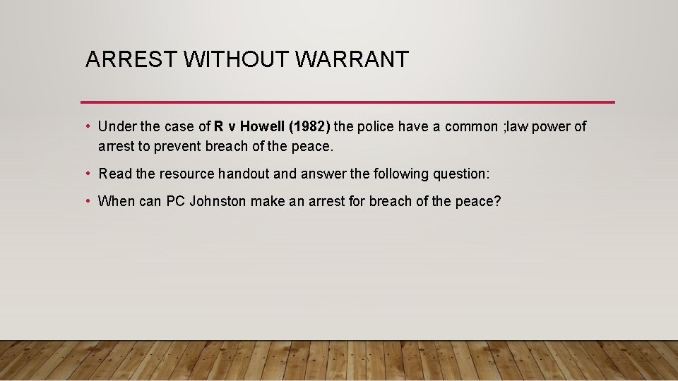 ARREST WITHOUT WARRANT • Under the case of R v Howell (1982) the police