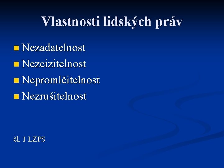 Vlastnosti lidských práv n Nezadatelnost n Nezcizitelnost n Nepromlčitelnost n Nezrušitelnost čl. 1 LZPS