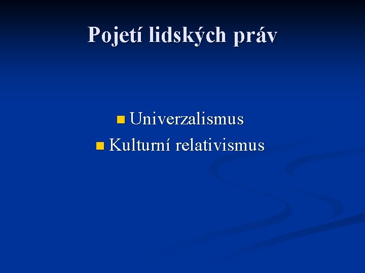 Pojetí lidských práv n Univerzalismus n Kulturní relativismus 