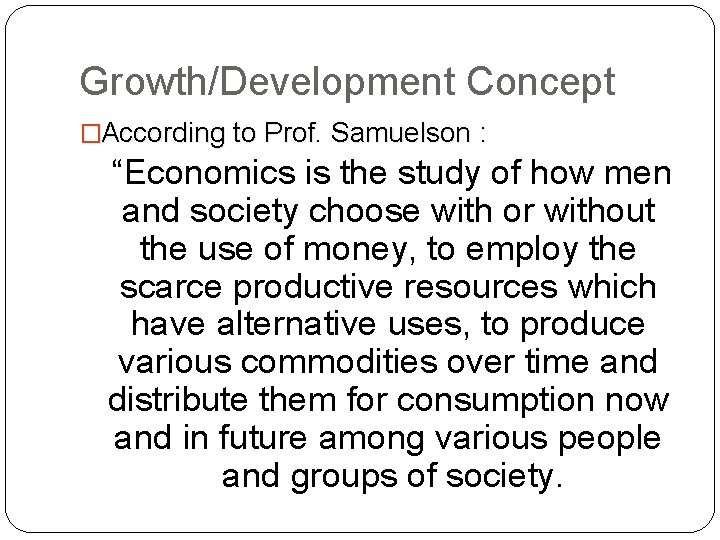 Growth/Development Concept �According to Prof. Samuelson : “Economics is the study of how men