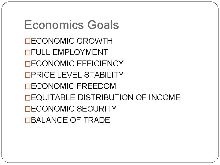 Economics Goals �ECONOMIC GROWTH �FULL EMPLOYMENT �ECONOMIC EFFICIENCY �PRICE LEVEL STABILITY �ECONOMIC FREEDOM �EQUITABLE