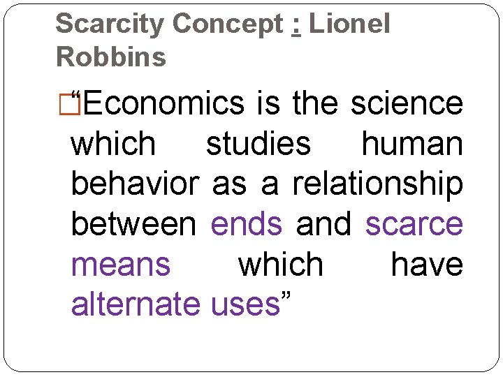 Scarcity Concept : Lionel Robbins �“Economics is the science which studies human behavior as