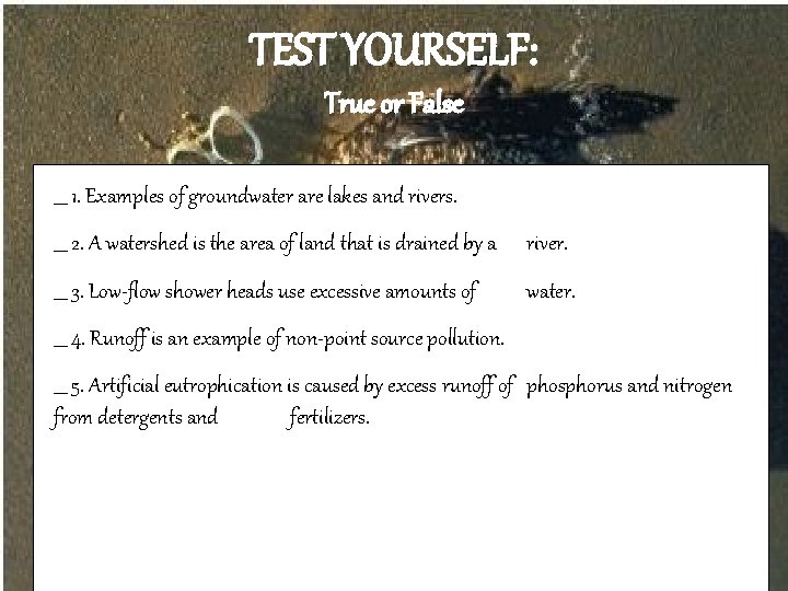 TEST YOURSELF: True or False ___ 1. Examples of groundwater are lakes and rivers.