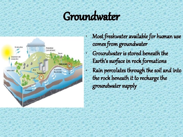 Groundwater • Most freshwater available for human use comes from groundwater • Groundwater is