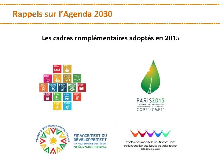 Rappels sur l’Agenda 2030 Les cadres complémentaires adoptés en 2015 