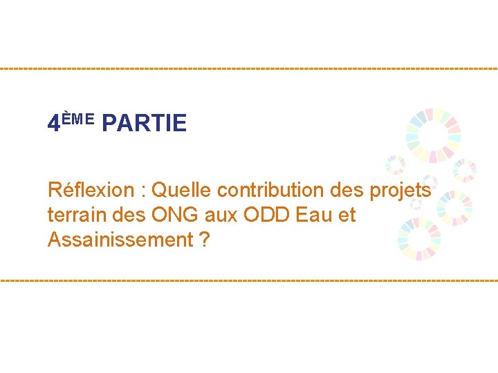 4ÈME PARTIE Réflexion : Quelle contribution des projets terrain des ONG aux ODD Eau