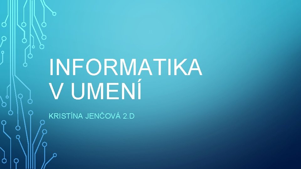 INFORMATIKA V UMENÍ KRISTÍNA JENČOVÁ 2. D 