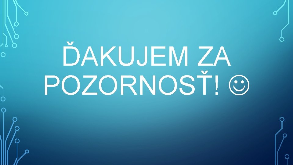 ĎAKUJEM ZA POZORNOSŤ! 