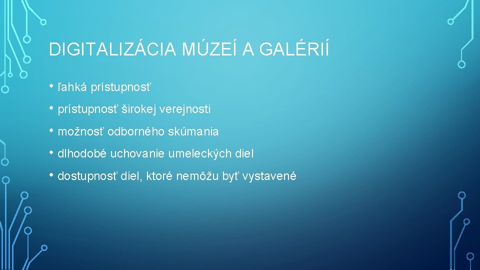 DIGITALIZÁCIA MÚZEÍ A GALÉRIÍ • ľahká prístupnosť • prístupnosť širokej verejnosti • možnosť odborného