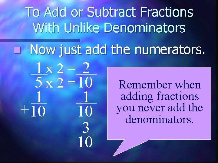 To Add or Subtract Fractions With Unlike Denominators n Now just add the numerators.