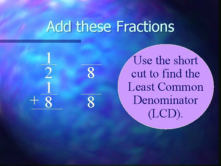 Add these Fractions 1 2 1 +8 8 8 Use the short cut to