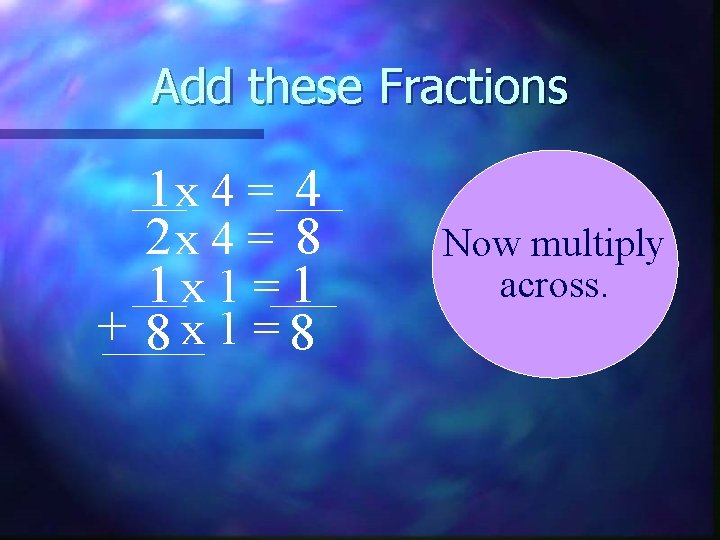Add these Fractions 1 x 4 = 4 2 x 4 = 8 1