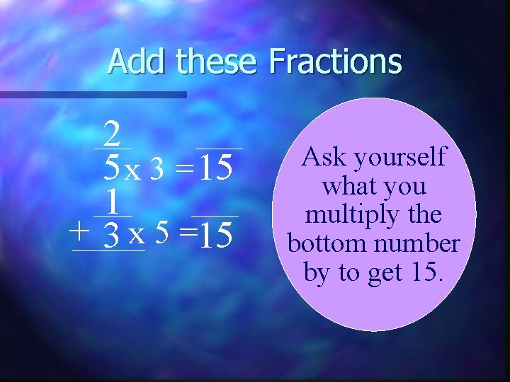 Add these Fractions 2 5 x 3 = 15 1 + 3 x 5