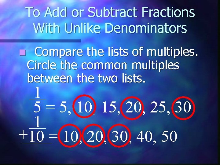 To Add or Subtract Fractions With Unlike Denominators n Compare the lists of multiples.