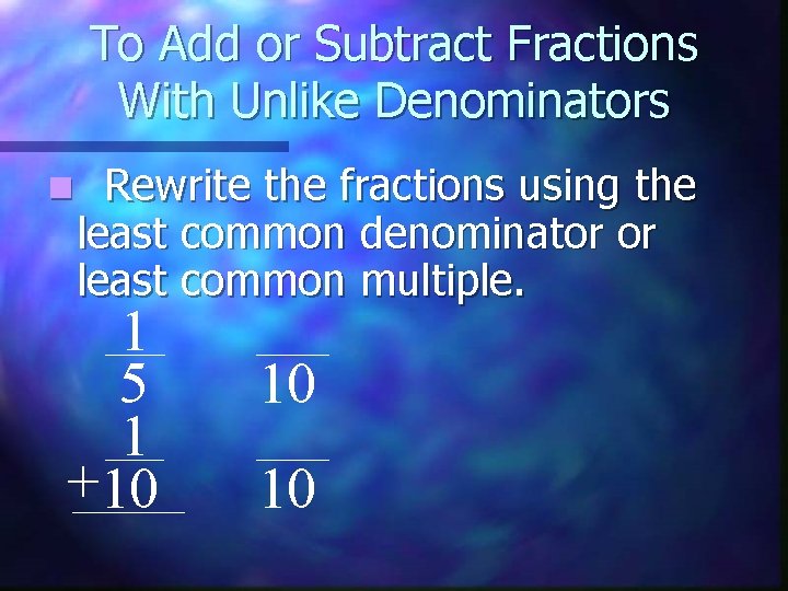 To Add or Subtract Fractions With Unlike Denominators n Rewrite the fractions using the