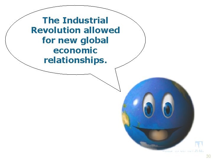 The Industrial Revolution allowed for new global economic relationships. 30 
