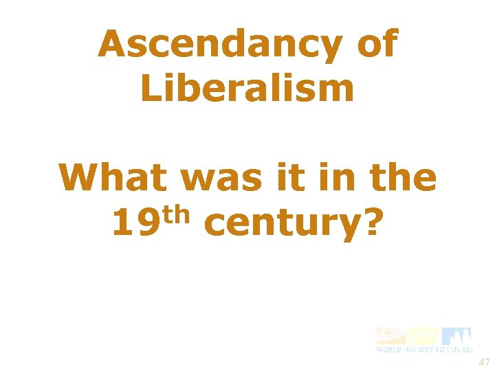 Ascendancy of Liberalism What was it in the th 19 century? 47 