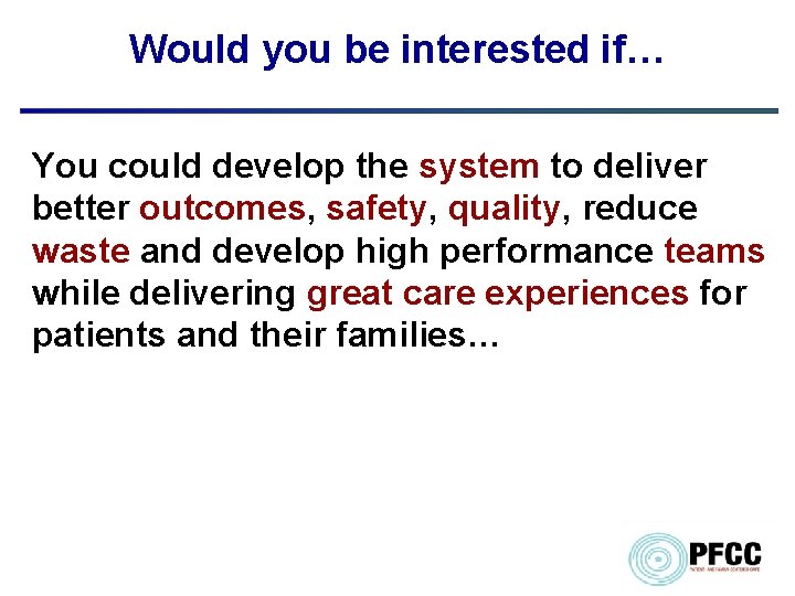 Would you be interested if… You could develop the system to deliver better outcomes,