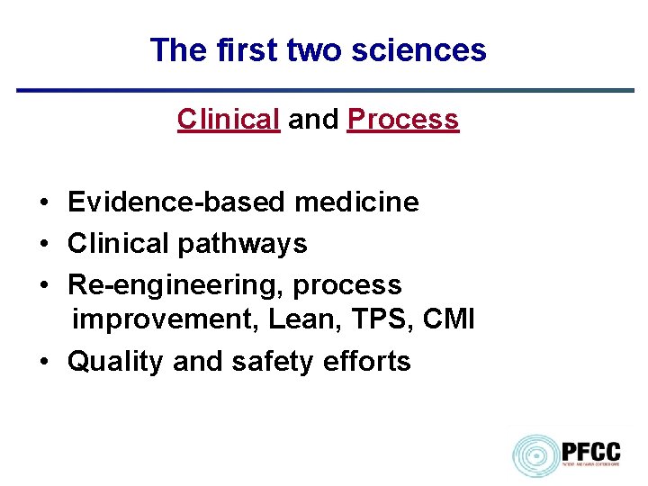 The first two sciences Clinical and Process • Evidence-based medicine • Clinical pathways •