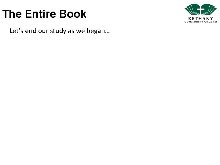 The Entire Book Let’s end our study as we began… 