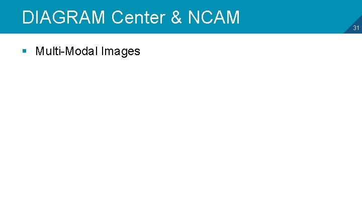 DIAGRAM Center & NCAM § Multi-Modal Images 31 