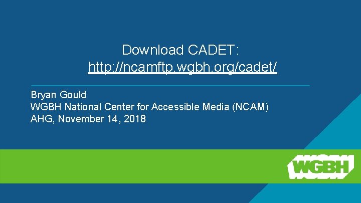 Download CADET: http: //ncamftp. wgbh. org/cadet/ Bryan Gould WGBH National Center for Accessible Media