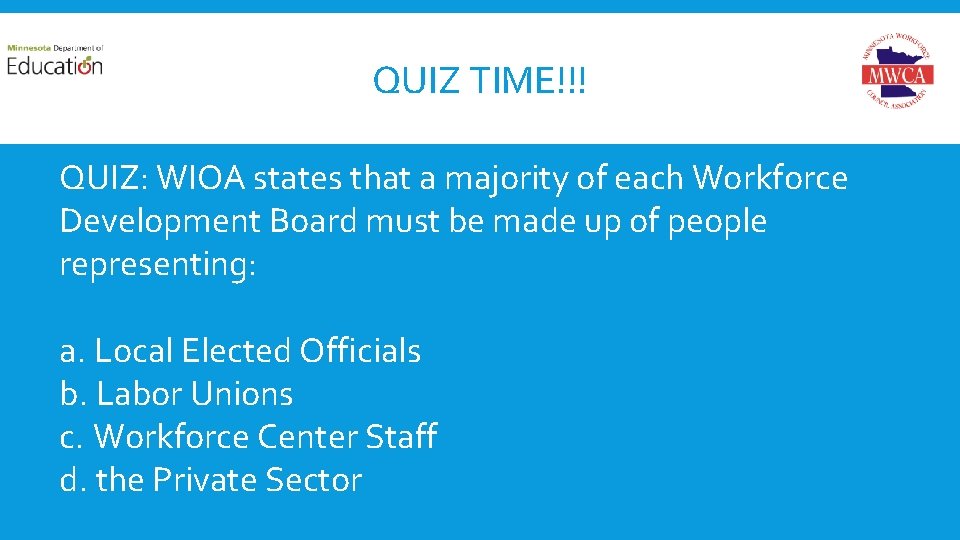 QUIZ TIME!!! QUIZ: WIOA states that a majority of each Workforce Development Board must