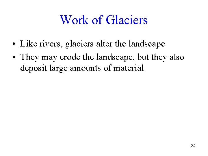 Work of Glaciers • Like rivers, glaciers alter the landscape • They may erode