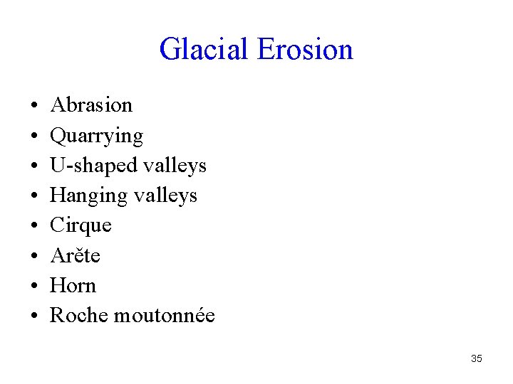 Glacial Erosion • • Abrasion Quarrying U-shaped valleys Hanging valleys Cirque Arěte Horn Roche