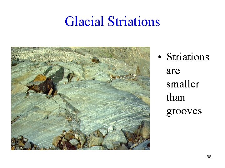 Glacial Striations • Striations are smaller than grooves 38 