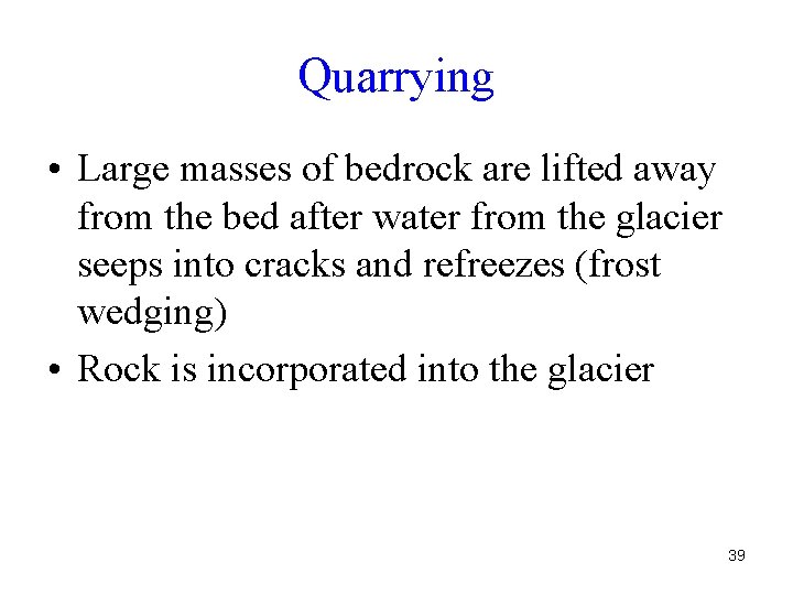 Quarrying • Large masses of bedrock are lifted away from the bed after water