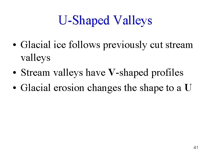 U-Shaped Valleys • Glacial ice follows previously cut stream valleys • Stream valleys have
