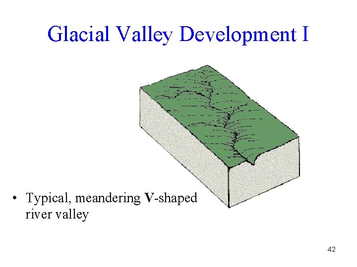 Glacial Valley Development I • Typical, meandering V-shaped river valley 42 