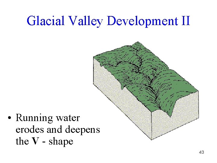 Glacial Valley Development II • Running water erodes and deepens the V - shape