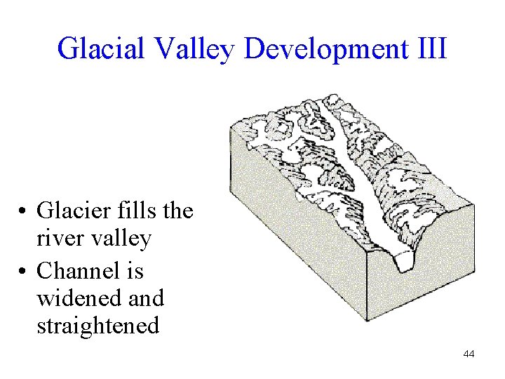 Glacial Valley Development III • Glacier fills the river valley • Channel is widened