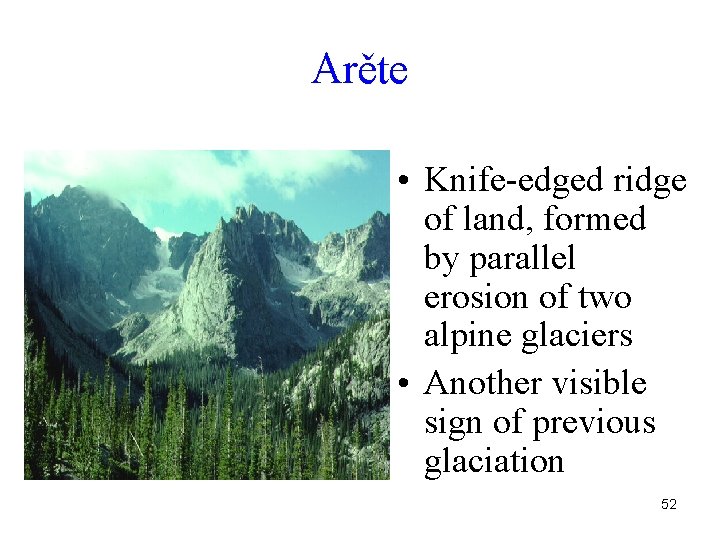 Arěte • Knife-edged ridge of land, formed by parallel erosion of two alpine glaciers