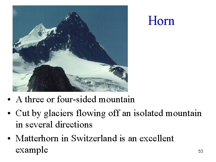 Horn • A three or four-sided mountain • Cut by glaciers flowing off an