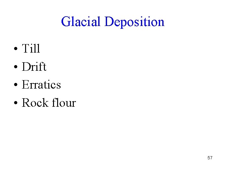 Glacial Deposition • • Till Drift Erratics Rock flour 57 