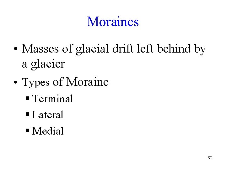 Moraines • Masses of glacial drift left behind by a glacier • Types of