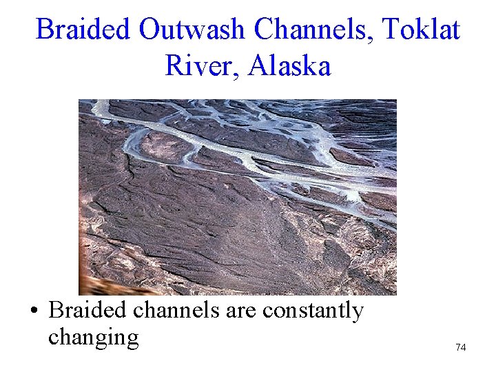 Braided Outwash Channels, Toklat River, Alaska • Braided channels are constantly changing 74 