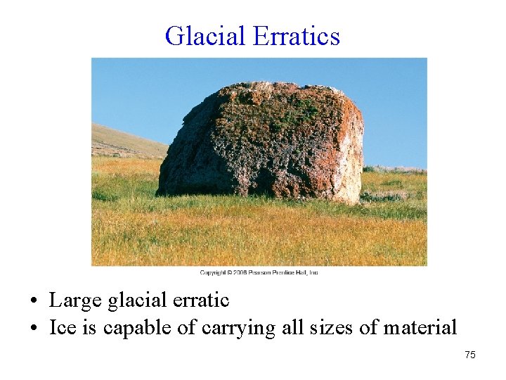 Glacial Erratics • Large glacial erratic • Ice is capable of carrying all sizes