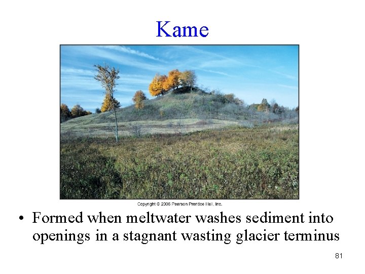 Kame • Formed when meltwater washes sediment into openings in a stagnant wasting glacier