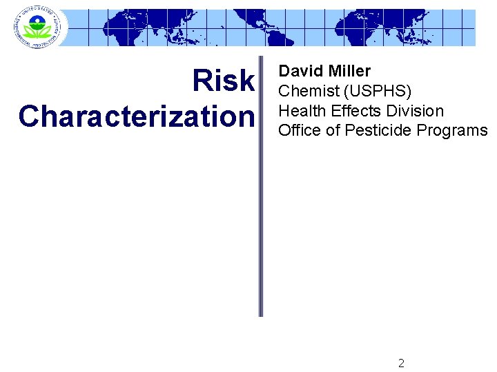 Risk Characterization David Miller Chemist (USPHS) Health Effects Division Office of Pesticide Programs 2