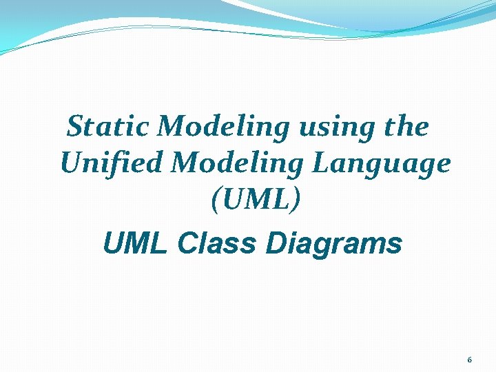 Static Modeling using the Unified Modeling Language (UML) UML Class Diagrams 6 